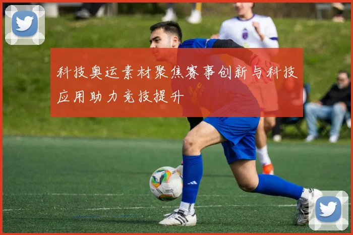 科技奥运素材聚焦赛事创新与科技应用助力竞技提升
