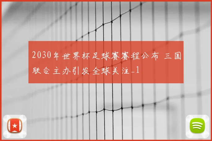 2030年世界杯足球赛赛程公布 三国联合主办引发全球关注_1
