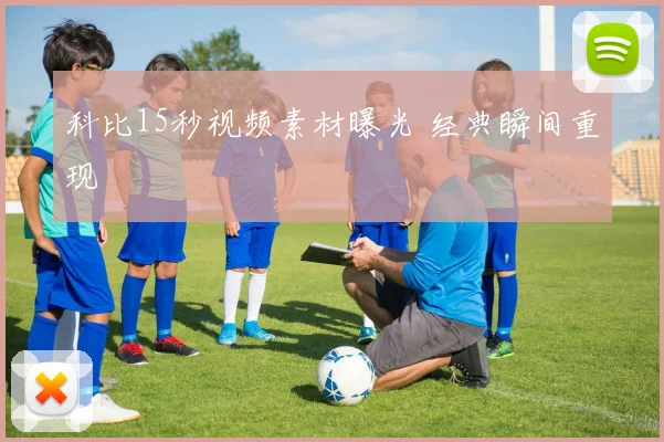 科比15秒视频素材曝光 经典瞬间重现