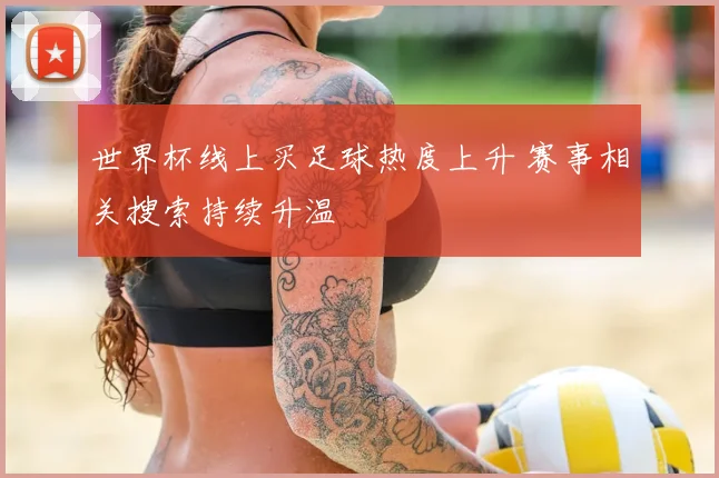 世界杯线上买足球热度上升 赛事相关搜索持续升温
