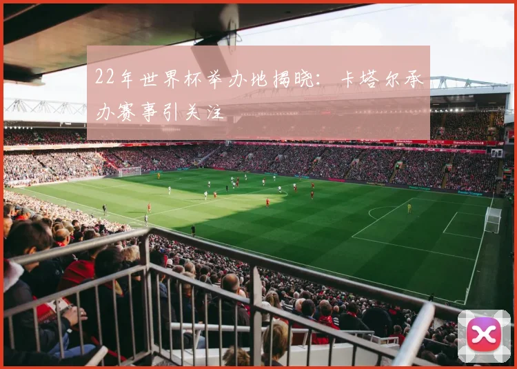 22年世界杯举办地揭晓：卡塔尔承办赛事引关注