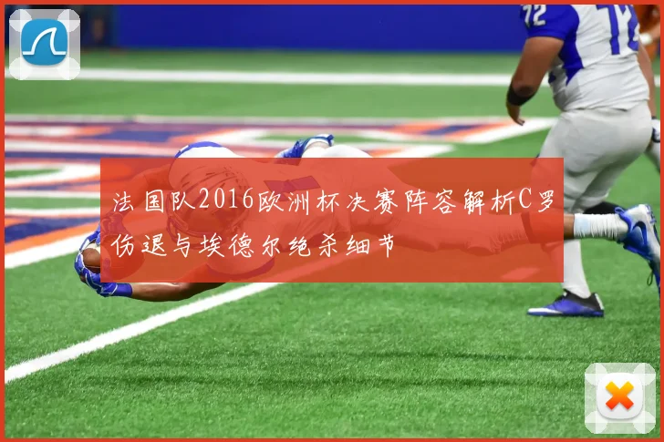 法国队2016欧洲杯决赛阵容解析C罗伤退与埃德尔绝杀细节