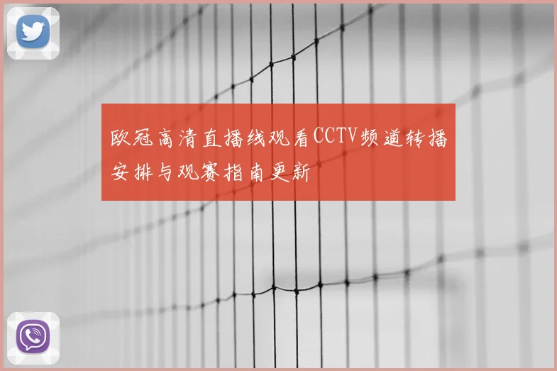 欧冠高清直播线观看CCTV频道转播安排与观赛指南更新