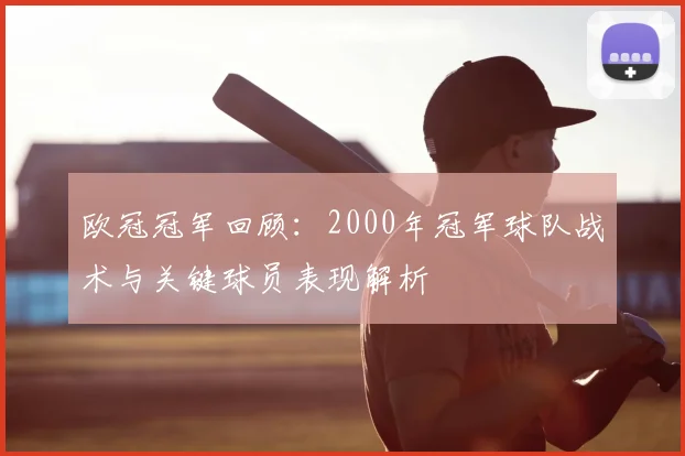 欧冠冠军回顾：2000年冠军球队战术与关键球员表现解析