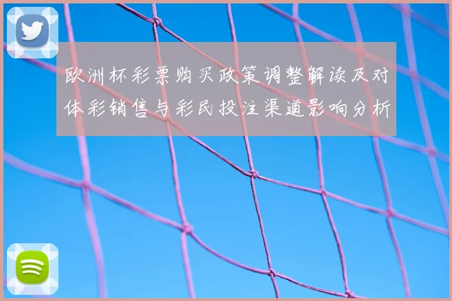 欧洲杯彩票购买政策调整解读及对体彩销售与彩民投注渠道影响分析