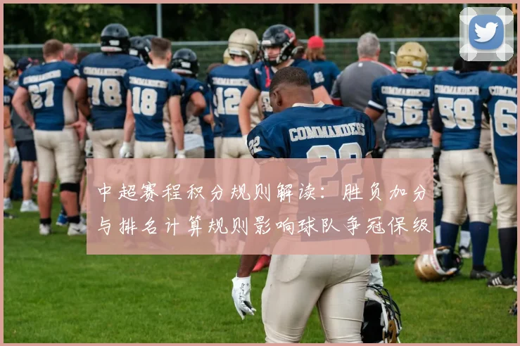 中超赛程积分规则解读:胜负加分与排名计算规则影响球队争冠保级