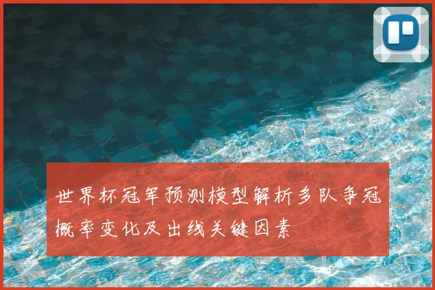 世界杯冠军预测模型解析多队争冠概率变化及出线关键因素