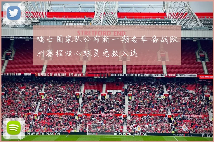 瑞士国家队公布新一期名单 备战欧洲赛程核心球员悉数入选