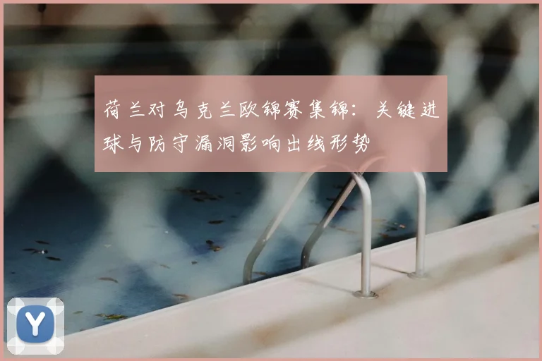 荷兰对乌克兰欧锦赛集锦:关键进球与防守漏洞影响出线形势