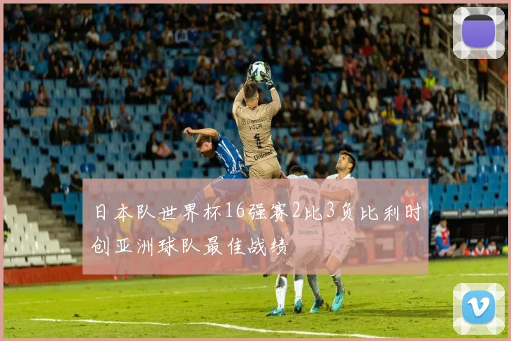 日本队世界杯16强赛2比3负比利时创亚洲球队最佳战绩