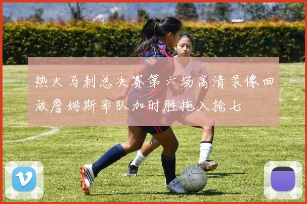 热火马刺总决赛第六场高清录像回放詹姆斯率队加时胜拖入抢七